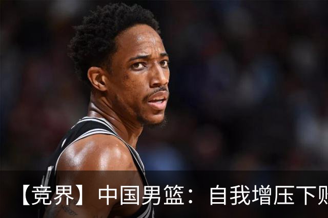 【竞界】中国男篮：自我增压下败给自己体系