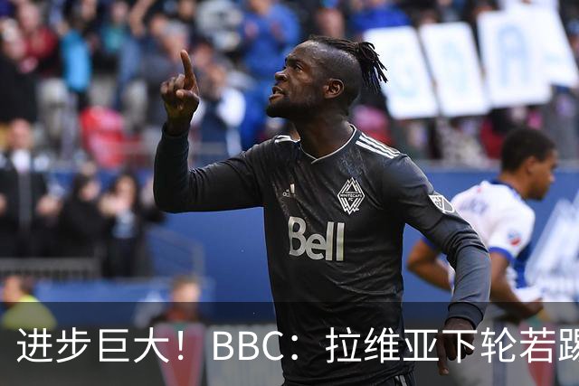 进步巨大！BBC：拉维亚下轮若踢60分钟 将创蓝军生涯连续出勤纪录